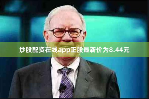 炒股配资在线app正股最新价为8.44元