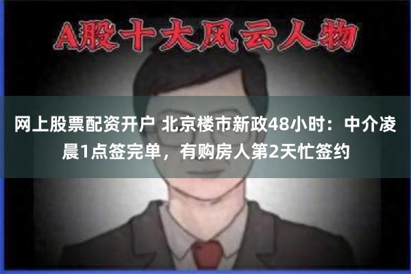 网上股票配资开户 北京楼市新政48小时：中介凌晨1点签完单，有购房人第2天忙签约