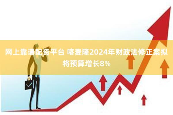 网上靠谱配资平台 喀麦隆2024年财政法修正案拟将预算增长8%