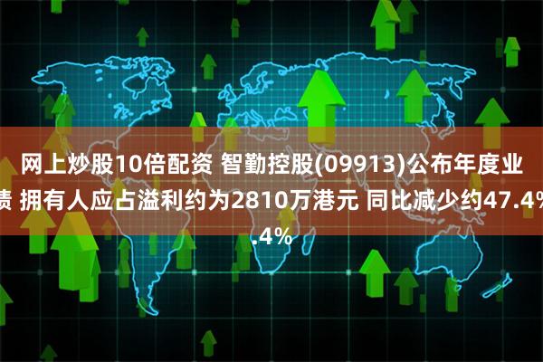 网上炒股10倍配资 智勤控股(09913)公布年度业绩 拥有人应占溢利约为2810万港元 同比减少约47.4%