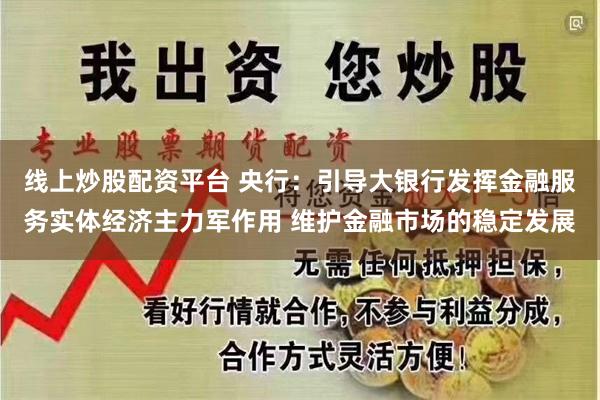 线上炒股配资平台 央行：引导大银行发挥金融服务实体经济主力军作用 维护金融市场的稳定发展