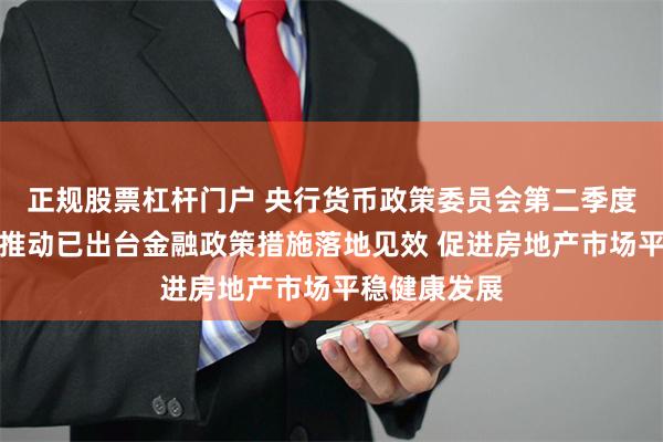 正规股票杠杆门户 央行货币政策委员会第二季度例会：着力推动已出台金融政策措施落地见效 促进房地产市场平稳健康发展