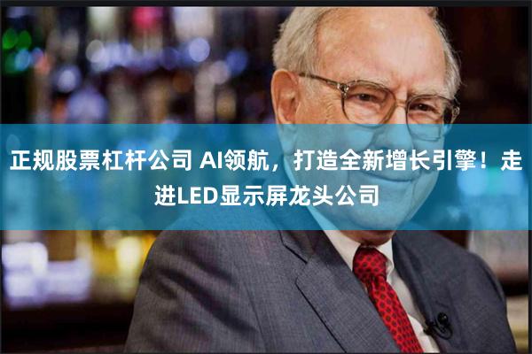 正规股票杠杆公司 AI领航，打造全新增长引擎！走进LED显示屏龙头公司