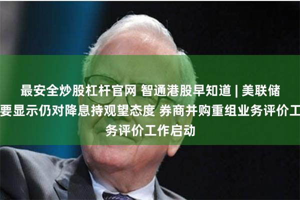 最安全炒股杠杆官网 智通港股早知道 | 美联储会议纪要显示仍对降息持观望态度 券商并购重组业务评价工作启动