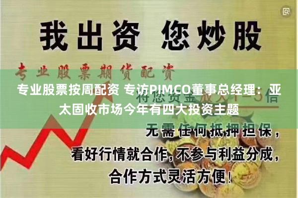 专业股票按周配资 专访PIMCO董事总经理：亚太固收市场今年有四大投资主题