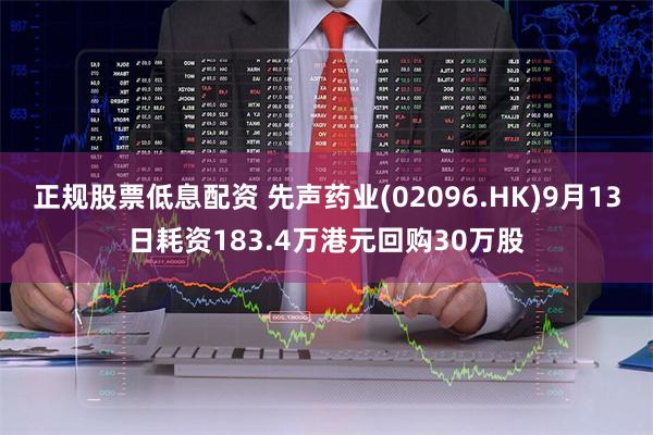 正规股票低息配资 先声药业(02096.HK)9月13日耗资183.4万港元回购30万股