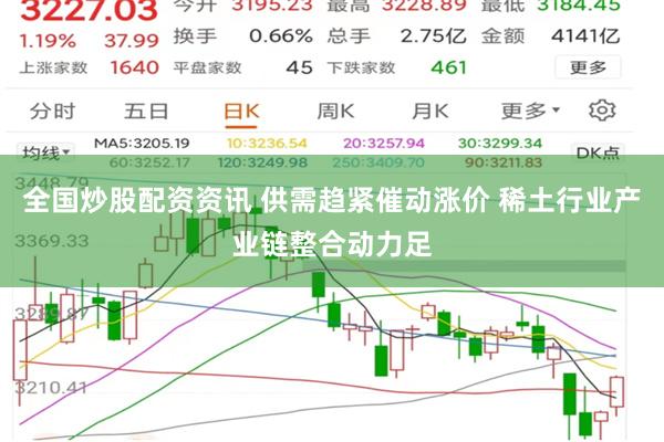 全国炒股配资资讯 供需趋紧催动涨价 稀土行业产业链整合动力足