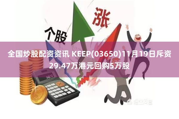 全国炒股配资资讯 KEEP(03650)11月19日斥资29.47万港元回购5万股