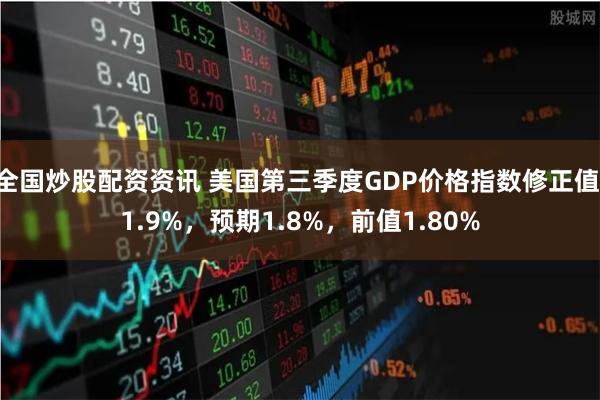 全国炒股配资资讯 美国第三季度GDP价格指数修正值 1.9%，预期1.8%，前值1.80%