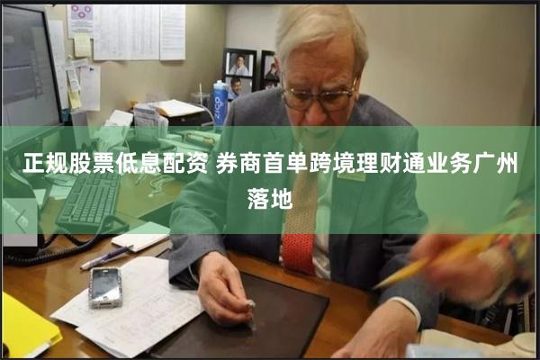 正规股票低息配资 券商首单跨境理财通业务广州落地