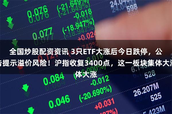 全国炒股配资资讯 3只ETF大涨后今日跌停，公告提示溢价风险！沪指收复3400点，这一板块集体大涨