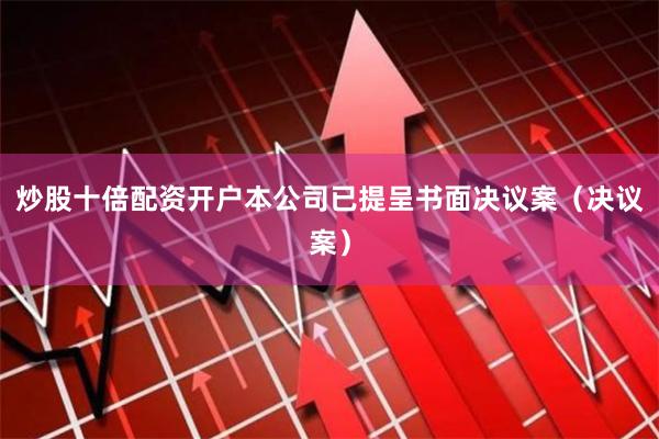炒股十倍配资开户本公司已提呈书面决议案（决议案）
