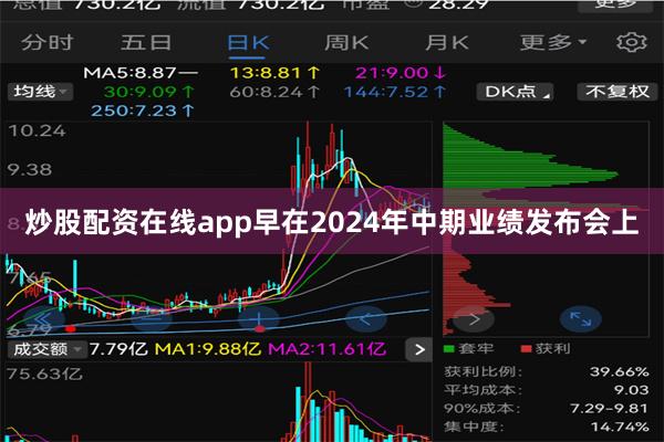 炒股配资在线app早在2024年中期业绩发布会上