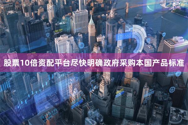 股票10倍资配平台尽快明确政府采购本国产品标准