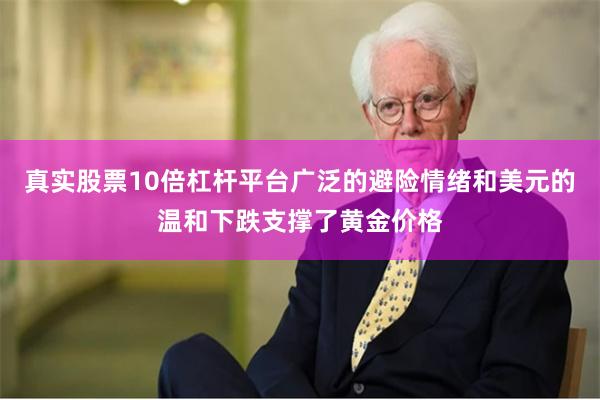 真实股票10倍杠杆平台广泛的避险情绪和美元的温和下跌支撑了黄金价格