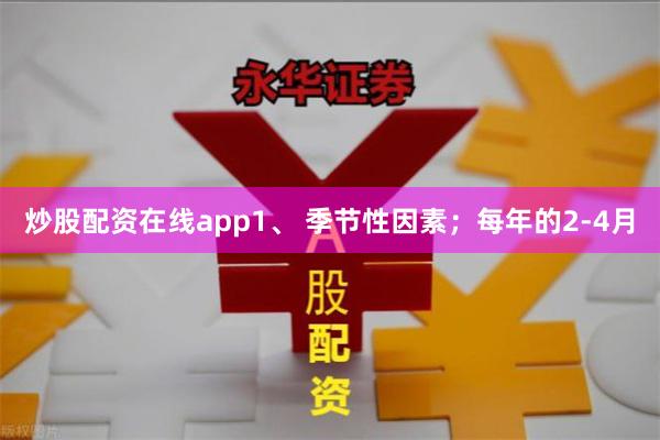 炒股配资在线app　　1、 季节性因素；　　每年的2-4月
