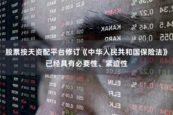 股票按天资配平台修订《中华人民共和国保险法》已经具有必要性、紧迫性