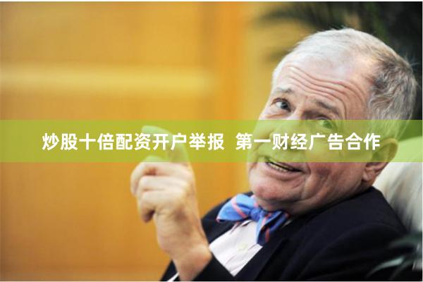 炒股十倍配资开户举报  第一财经广告合作