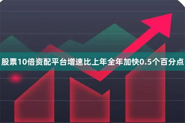 股票10倍资配平台增速比上年全年加快0.5个百分点
