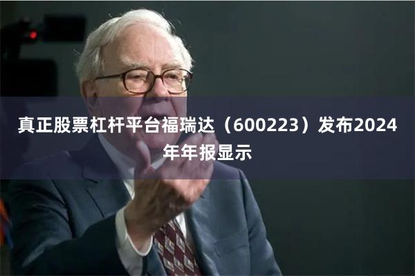真正股票杠杆平台福瑞达（600223）发布2024年年报显示