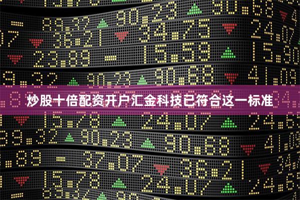 炒股十倍配资开户汇金科技已符合这一标准