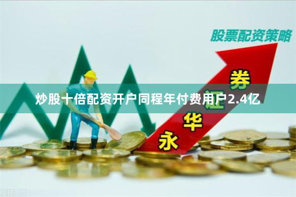 炒股十倍配资开户同程年付费用户2.4亿