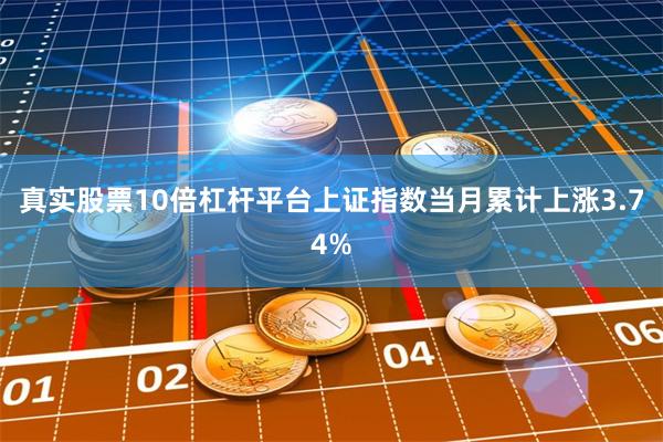 真实股票10倍杠杆平台上证指数当月累计上涨3.74%
