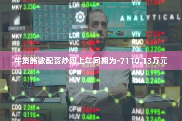 牛策略数配资炒股上年同期为-7110.13万元