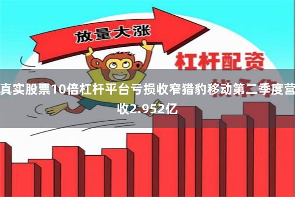 真实股票10倍杠杆平台亏损收窄猎豹移动第二季度营收2.952亿