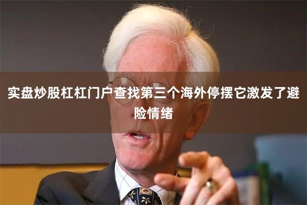 实盘炒股杠杠门户查找第三个海外停摆它激发了避险情绪
