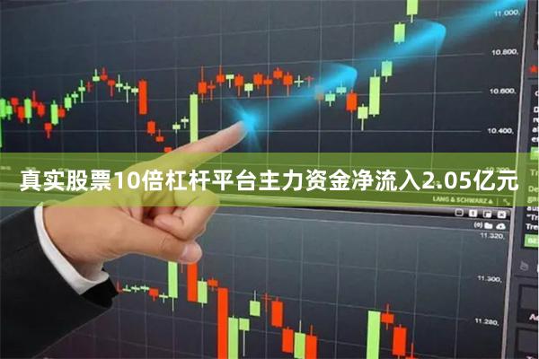 真实股票10倍杠杆平台主力资金净流入2.05亿元