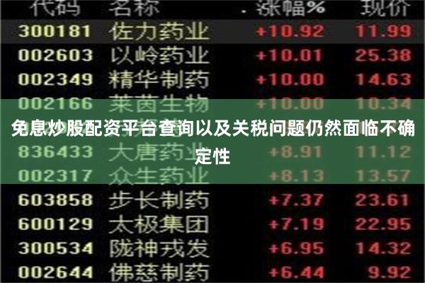 免息炒股配资平台查询以及关税问题仍然面临不确定性
