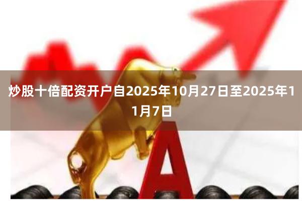 炒股十倍配资开户自2025年10月27日至2025年11月7日